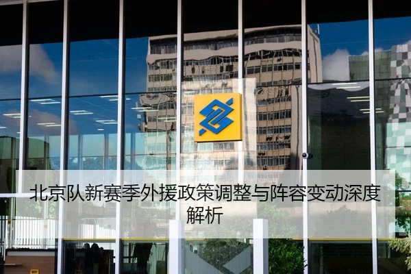 北京队新赛季外援政策调整与阵容变动深度解析