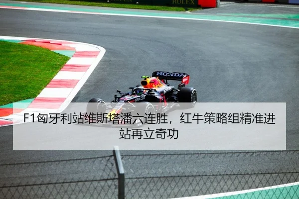 F1匈牙利站维斯塔潘六连胜，红牛策略组精准进站再立奇功