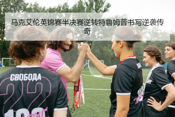 马克艾伦英锦赛半决赛逆转特鲁姆普书写逆袭传奇