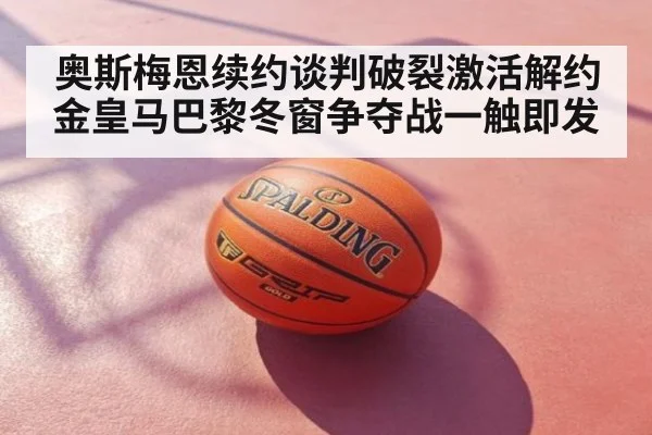 奥斯梅恩续约谈判破裂激活解约金皇马巴黎冬窗争夺战一触即发