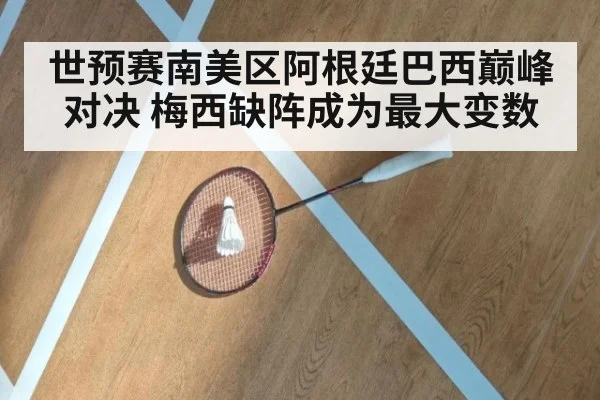 世预赛南美区阿根廷巴西巅峰对决 梅西缺阵成为最大变数