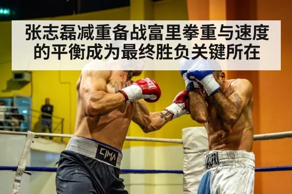张志磊减重备战富里拳重与速度的平衡成为最终胜负关键所在