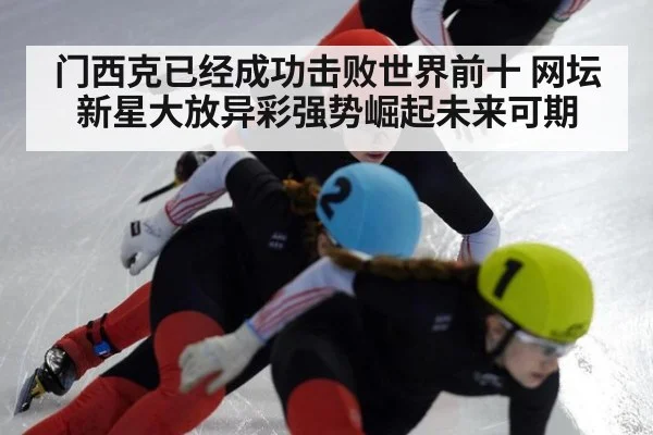 门西克已经成功击败世界前十 网坛新星大放异彩强势崛起未来可期